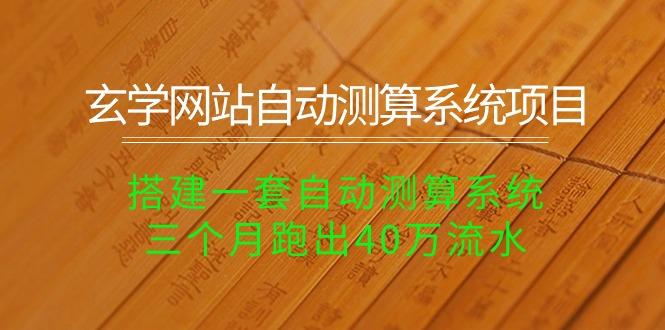 玄学网站自动测算系统项目：搭建一套自动测算系统，三个月跑出40万流水-翻身站