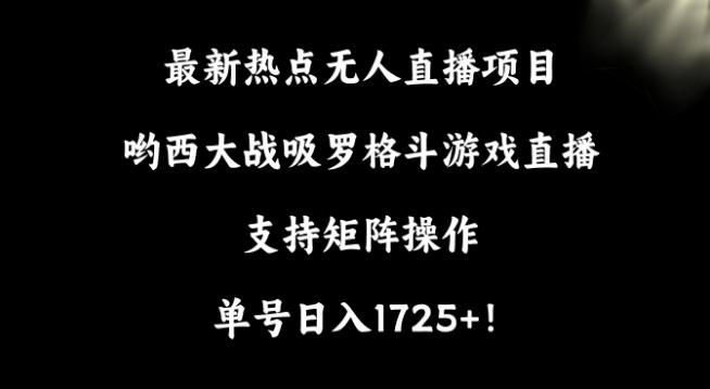 最新热点无人直播项目，哟西大战吸罗格斗游戏直播，支持矩阵操作，单号日入1725+【揭秘】-翻身站