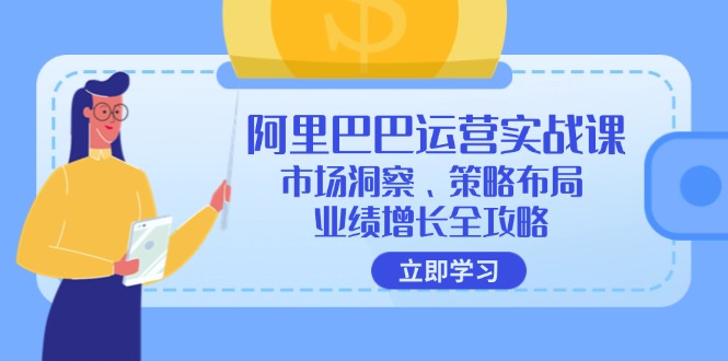 阿里巴巴运营实战课：市场洞察、策略布局、业绩增长全攻略-翻身站