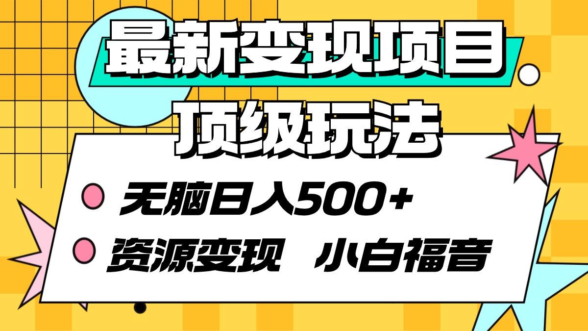 (9297期)最新变现项目顶级玩法 无脑日入500+ 资源变现 小白福音-翻身站