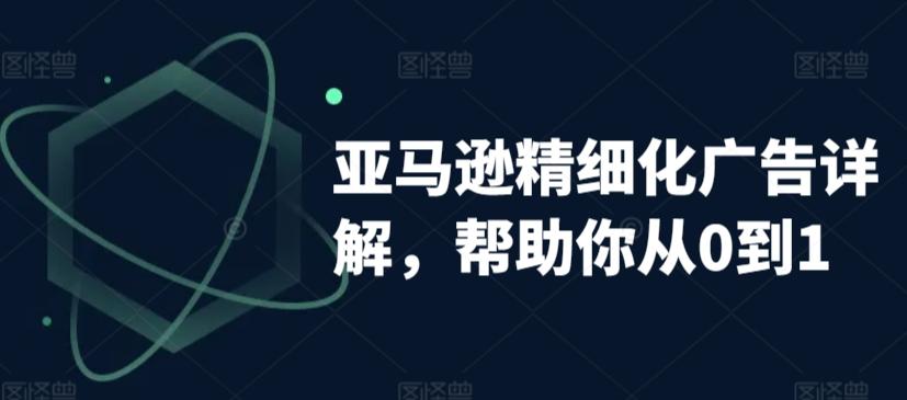 亚马逊精细化广告详解，帮助你从0到1，自动广告权重解读、手动广告打法详解-翻身站