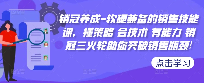 销冠养成-软硬兼备的销售技能课，懂策略 会技术 有能力 销冠三火轮助你突破销售瓶颈!-翻身站