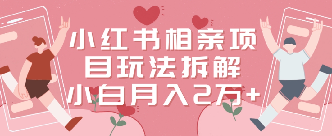 小红书相亲项目玩法拆解，有人通过这个副业项目做到了月收入2万多【揭秘】-翻身站