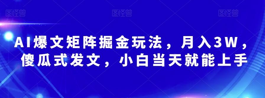 AI爆文矩阵掘金玩法，月入3W，傻瓜式发文，小白当天就能上手【揭秘】-翻身站