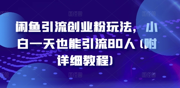 闲鱼引流创业粉玩法，小白一天也能引流80人(附详细教程)-翻身站