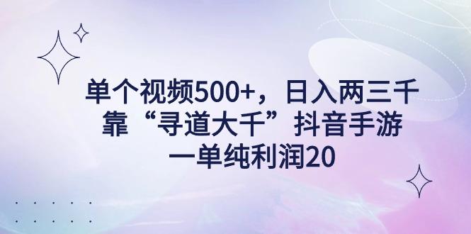 单个视频500+，日入两三千轻轻松松，靠“寻道大千”抖音手游，一单纯利…-翻身站