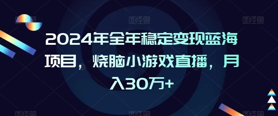 2024年全年稳定变现蓝海项目，烧脑小游戏直播，月入30万+【揭秘】-翻身站