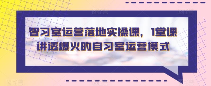 智习室运营落地实操课，1堂课讲透爆火的自习室运营模式-翻身站