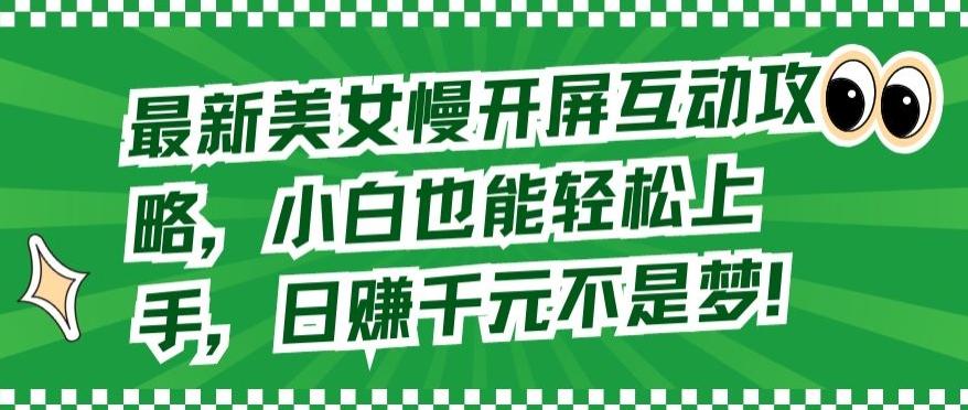 最新美女慢开屏互动攻略，小白也能轻松上手，日赚千元不是梦【揭秘】-翻身站