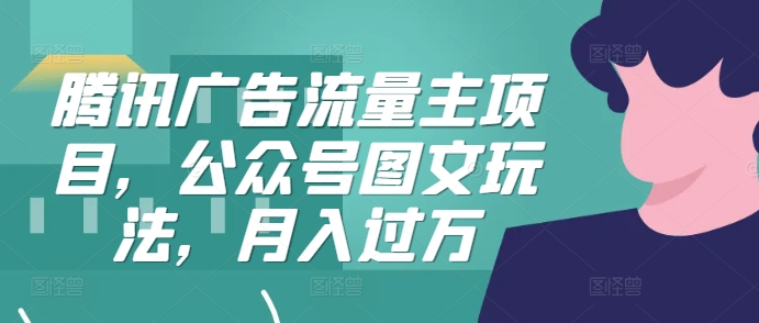 腾讯广告流量主项目，公众号图文玩法，月入过万-翻身站