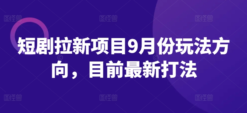 短剧拉新项目9月份玩法方向，目前最新打法-翻身站