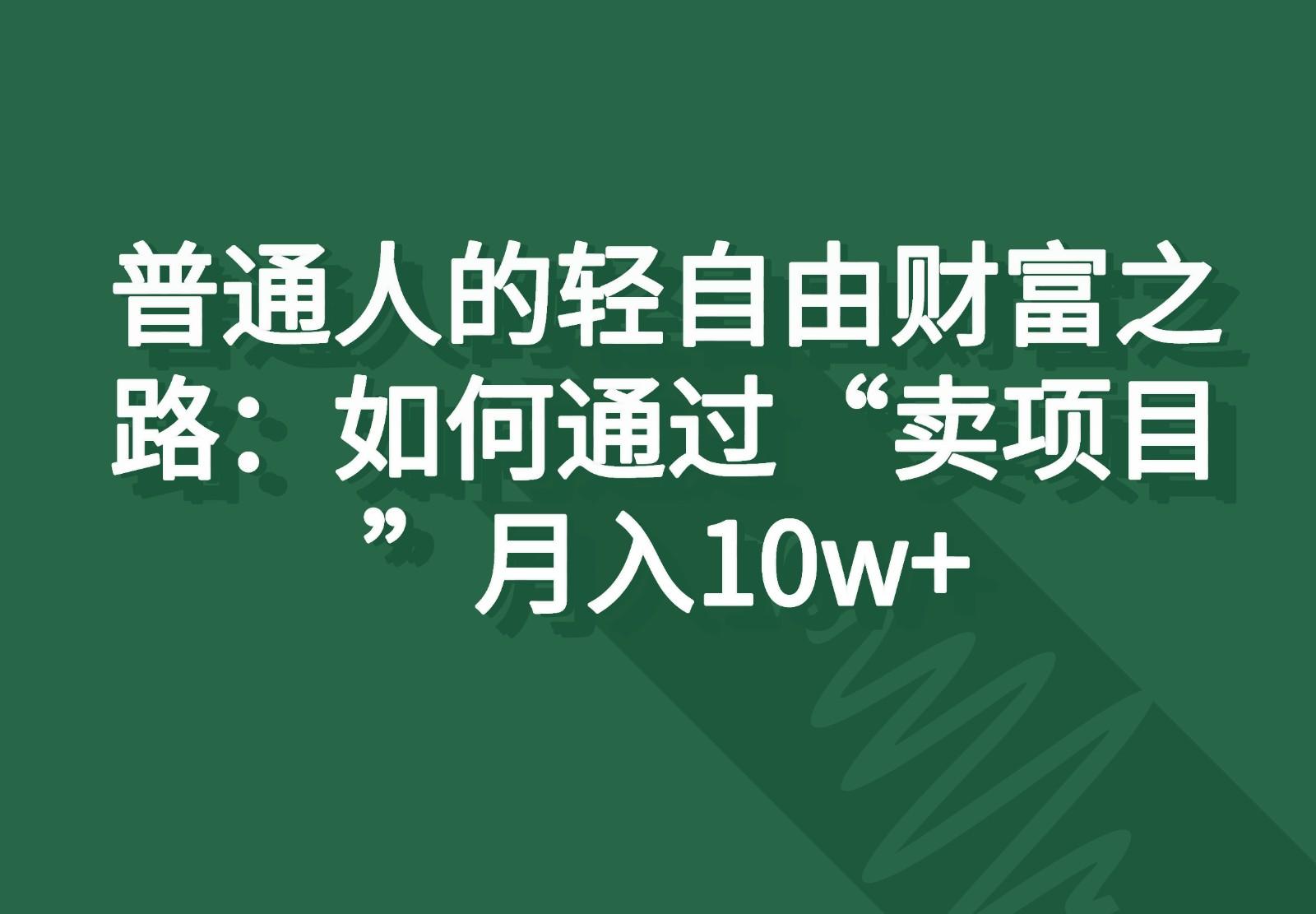 普通人的轻自由财富之路：如何通过“卖项目”月入10w+-翻身站
