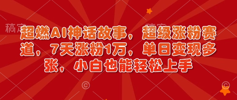 超燃AI神话故事，超级涨粉赛道，7天涨粉1万，单日变现多张，小白也能轻松上手(附详细教程)-翻身站