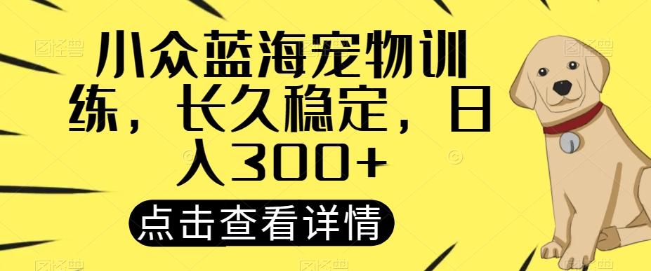 小众蓝海宠物训练，长久稳定，日入300+-翻身站