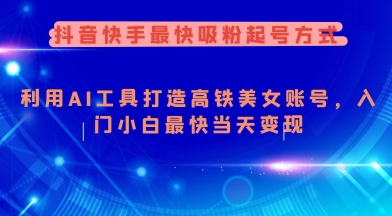 抖音快手最快吸粉起号方式，利用AI工具打造美女账号，入门小白最快当天变现-翻身站