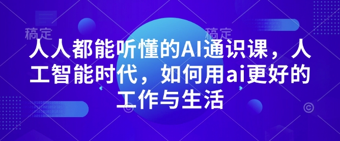 人人都能听懂的AI通识课，人工智能时代，如何用ai更好的工作与生活-翻身站