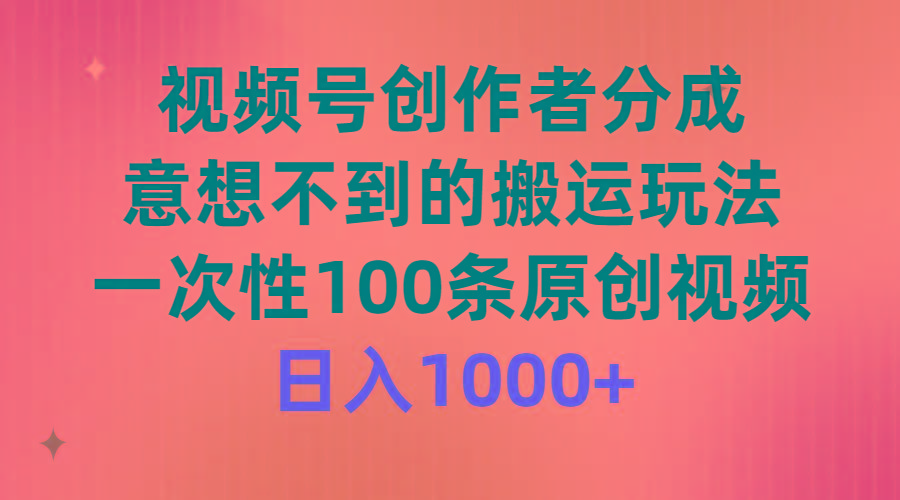 (9737期)视频号创作者分成，意想不到的搬运玩法，一次性100条原创视频，日入1000+-翻身站