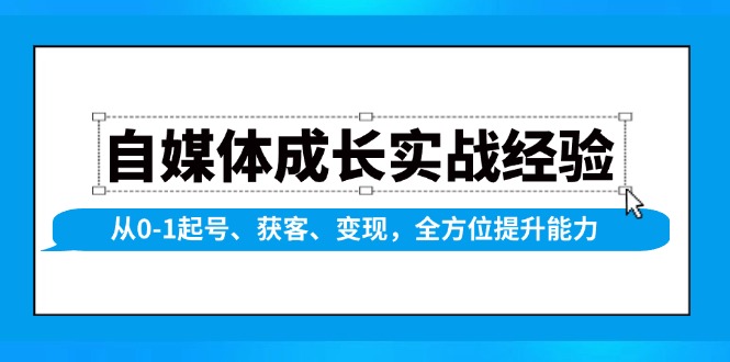 自媒体成长实战经验，从0-1起号、获客、变现，全方位提升能力-翻身站