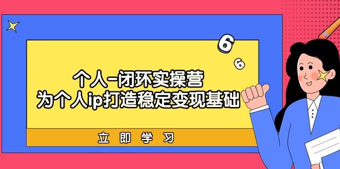 (9331期)个人-闭环实操营：为个人ip打造稳定变现基础，从价值定位/爆款打造/产品…-翻身站
