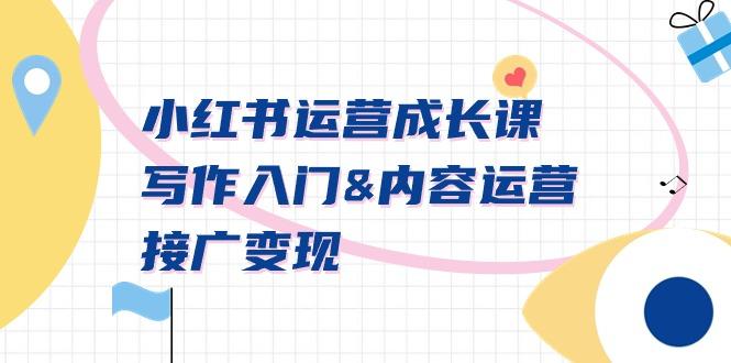 小红书运营成长课，写作入门&内容运营&接广变现【文档课】-翻身站