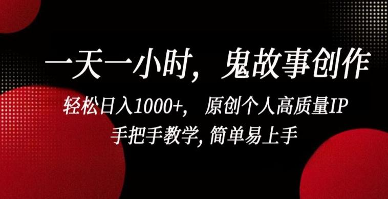 一天一小时，鬼故事创作， 轻松日入1000+， 原创个人高质量IP，手把手教学, 简单易上手【揭秘】-翻身站