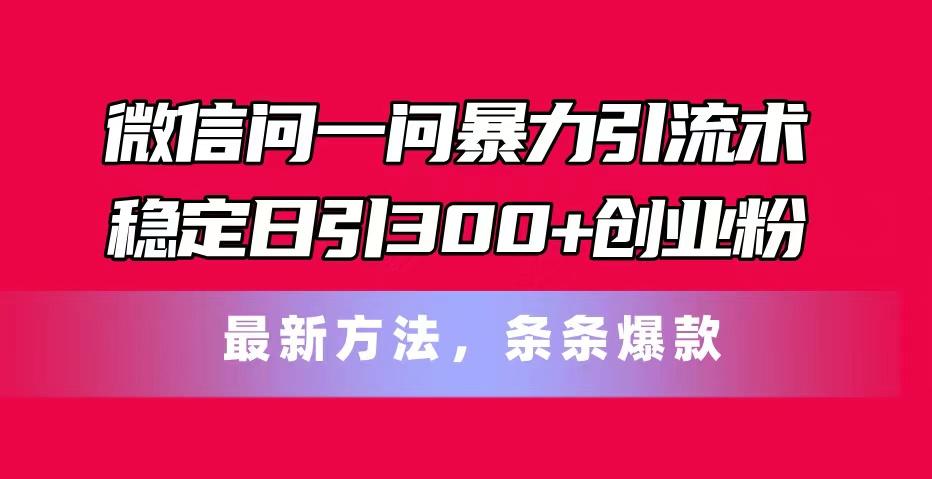 微信问一问暴力引流术，稳定日引300+创业粉，最新方法，条条爆款-翻身站