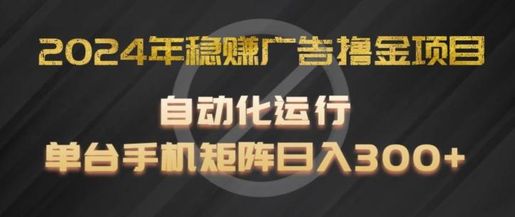 2024年稳赚广告撸金项目，全程自动化运行，单台手机就可以矩阵操作，日入300+【揭秘】-翻身站