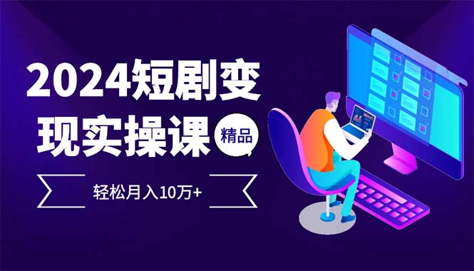 2024最火爆的项目短剧变现轻松月入10万+-翻身站