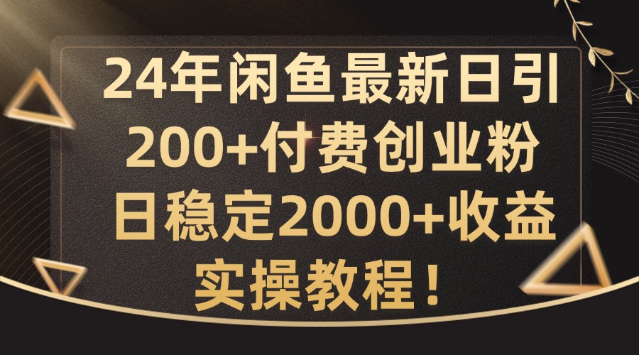 24年闲鱼最新日引200+付费创业粉日稳2000+收益，实操教程【揭秘】-翻身站