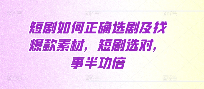 短剧如何正确选剧及找爆款素材，短剧选对，事半功倍-翻身站