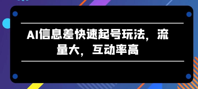 AI信息差快速起号玩法，流量大，互动率高【揭秘】-翻身站