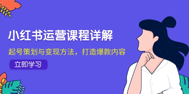 小红书运营课程详解：起号策划与变现方法，打造爆款内容-翻身站