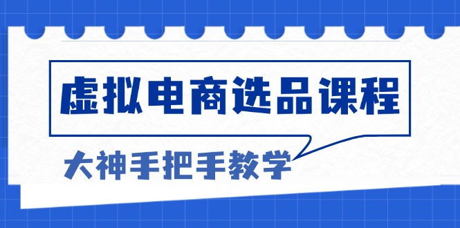 虚拟电商选品课程：解决选品难题，突破产品客单天花板，打造高利润电商-翻身站