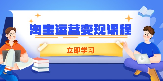 淘宝运营变现课程，涵盖店铺运营、推广、数据分析，助力商家提升-翻身站