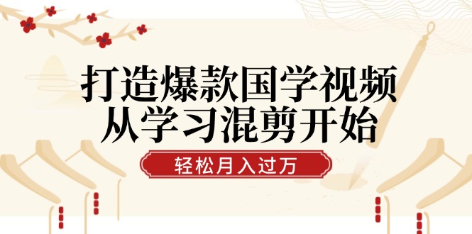 打造爆款国学视频，从学习混剪开始！轻松涨粉，视频号分成月入过万-翻身站