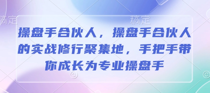 操盘手合伙人，操盘手合伙人的实战修行聚集地，手把手带你成长为专业操盘手-翻身站