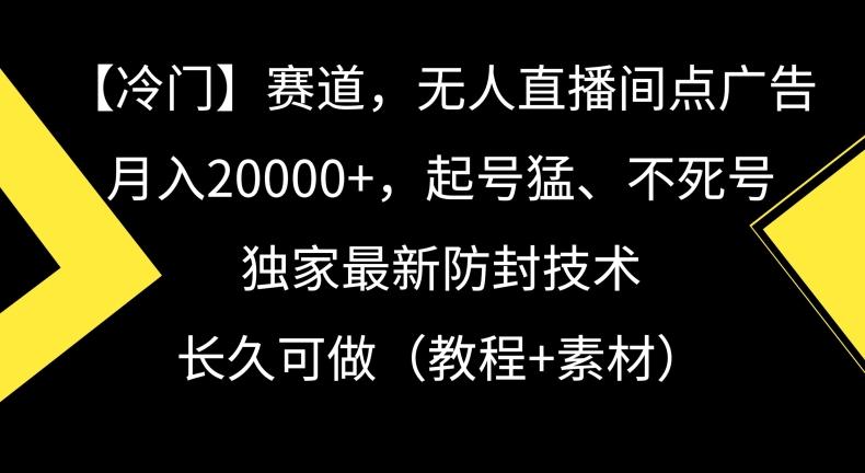 冷门赛道，无人直播间点广告，月入20000+，起号猛、不死号，独家最新防封技术【揭秘】-翻身站