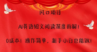 风口项目，AI英语短文阅读深度拆解，0成本，操作简单，新手小白也能做-翻身站