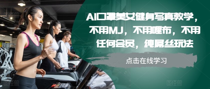 AI口罩美女健身写真教学，不用MJ，不用哩布，不用任何会员，纯屌丝玩法-翻身站