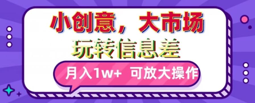玩转信息差，小创意，大市场，月入10000+，可放大操作-翻身站