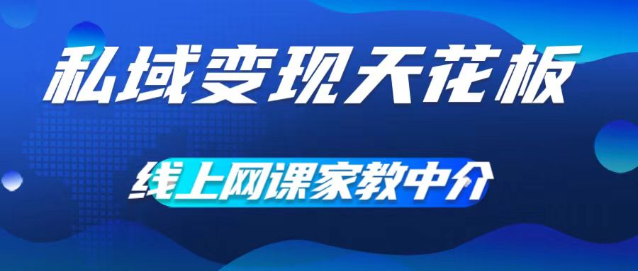 私域变现天花板，网课家教中介，只做渠道和流量，让大学生给你打工，0成本实现月入五位数【揭秘】-翻身站