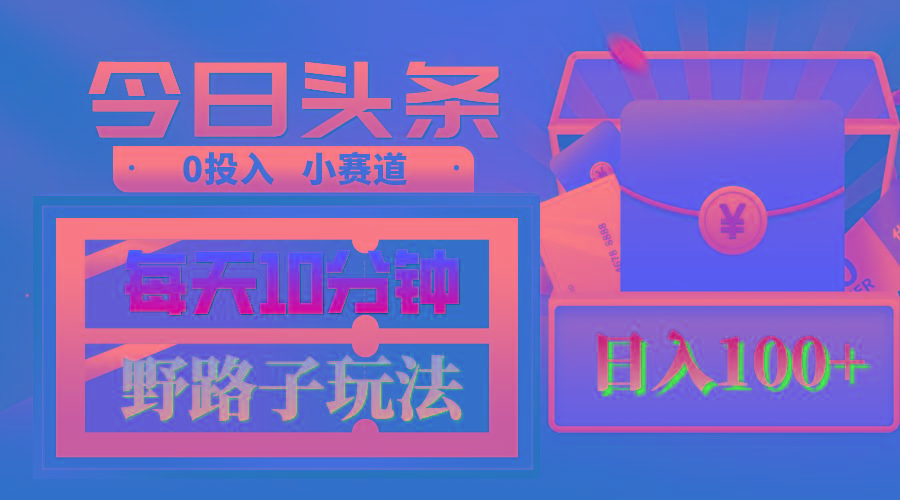 AI撸头条野路子玩法，3分钟1条，原创不用愁日赚1000+复制粘贴月入1W+-翻身站