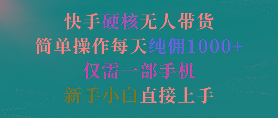 (9475期)快手硬核无人带货，简单操作每天纯佣1000+,仅需一部手机，新手小白直接上手-翻身站