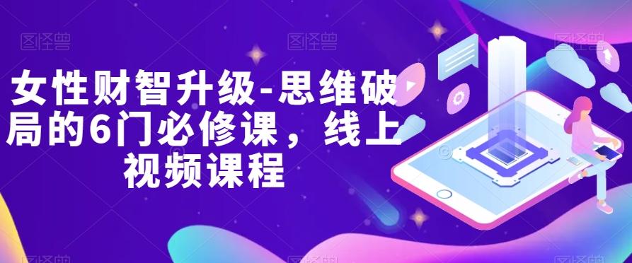 女性财智升级-思维破局的6门必修课，线上视频课程-翻身站