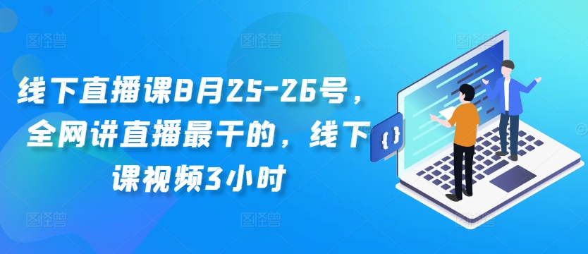 线下直播课8月25-26号，全网讲直播最干的，线下课视频3小时-翻身站