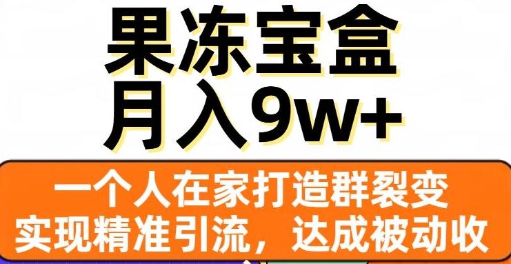 果冻宝盒，一个人在家打造群裂变，实现精准引流，达成被动收入，月入9w+-翻身站