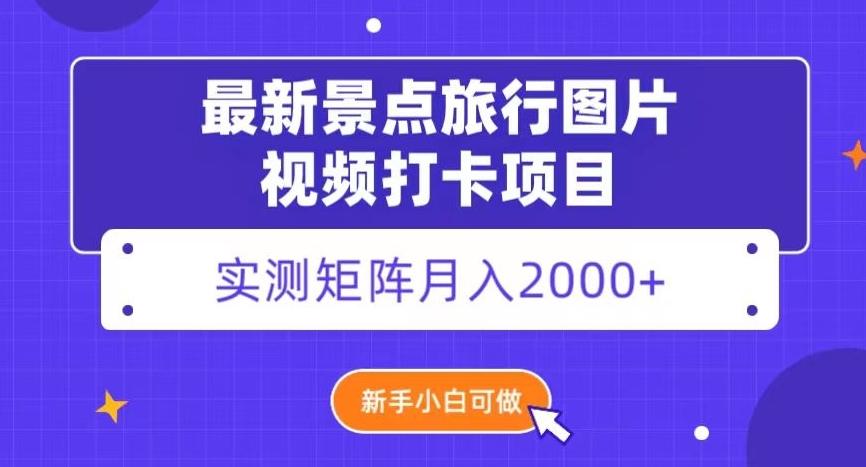 最新景点旅行图片视频打卡，实测矩阵月入2000+，新手可做【揭秘】-翻身站