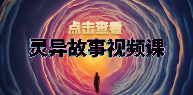 灵异故事视频课：文案、剪辑流程、画面处理及封面制作，助力创作者盈利-翻身站