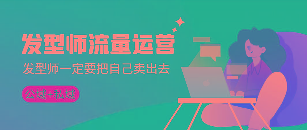 发型师 流量运营，发型师一定要把自己卖出去(公域+私城)高清无水印-翻身站