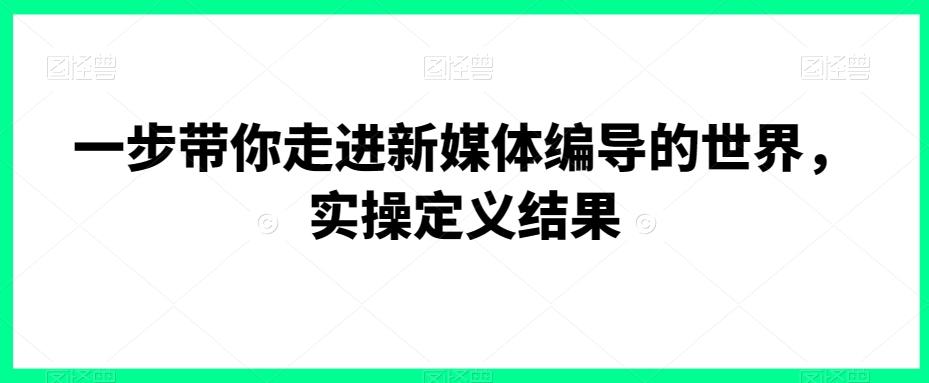 一步带你走进新媒体编导的世界，实操定义结果-翻身站